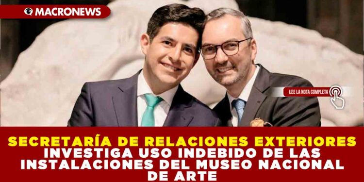 SECRETARÍA DE RELACIONES EXTERIORES INVESTIGA USO INDEBIDO DE LAS INSTALACIONES DEL MUSEO NACIONAL DE ARTE