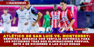 ATLÉTICO DE SAN LUIS VS. MONTERREY: SEMIFINAL ARRANCA CON VENTAJA HISTÓRICA PARA LOS POTOSINOS TRAS DOS ELIMINACIONES PREVIAS, ESTE 4 DE DICIEMBRE A LAS 21:00 HORAS
