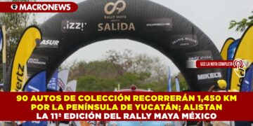 90 AUTOS DE COLECCIÓN RECORRERÁN 1,450 KM POR LA PENÍNSULA DE YUCATÁN; ALISTAN LA 11ª EDICIÓN DEL RALLY MAYA MÉXICO