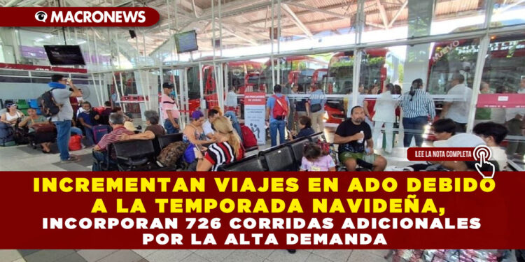 INCREMENTAN VIAJES EN ADO DEBIDO A LA TEMPORADA NAVIDEÑA, INCORPORAN 726 CORRIDAS ADICIONALES POR LA ALTA DEMANDA