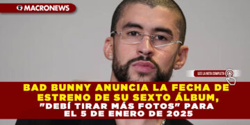 BAD BUNNY ANUNCIA LA FECHA DE ESTRENO DE SU SEXTO ÁLBUM, «DEBÍ TIRAR MÁS FOTOS» PARA EL 5 DE ENERO DE 2025