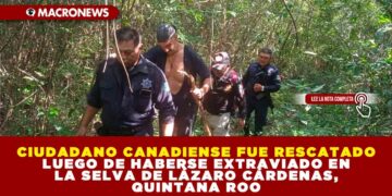 CIUDADANO CANADIENSE FUE RESCATADO LUEGO DE HABERSE EXTRAVIADO EN LA SELVA DE LÁZARO CÁRDENAS, QUINTANA ROO