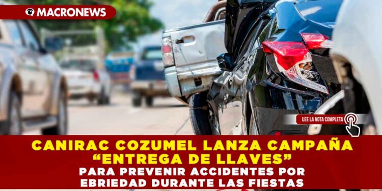 CANIRAC COZUMEL LANZA CAMPAÑA “ENTREGA DE LLAVES” PARA PREVENIR ACCIDENTES POR EBRIEDAD DURANTE LAS FIESTAS