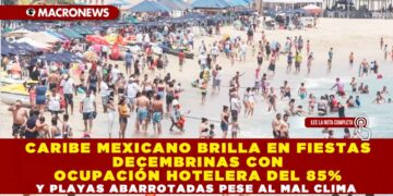 CARIBE MEXICANO BRILLA EN FIESTAS DECEMBRINAS CON OCUPACIÓN HOTELERA DEL 85% Y PLAYAS ABARROTADAS PESE AL MAL CLIMA