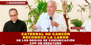 CATEDRAL DE CANCÚN RECONOCE LA LABOR DE LOS MEDIOS DE COMUNICACIÓN CON UN DESAYUNO
