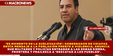 ‘ES MOMENTO DE LA SUBLEVACIÓN’: GOBERNADOR DE CHIAPAS ENVÍA MENSAJE A LA POBLACIÓN FRENTE A VIOLENCIA ANUNCIA QUE MILITARES Y POLICÍAS ENTRARÁN A LAS ZONAS SIERRA, FRONTERA Y FRAILESCA A ‘RESCATAR A LOS PUEBLOS’.
