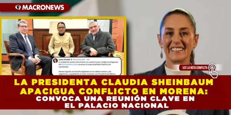 LA PRESIDENTA CLAUDIA SHEINBAUM APACIGUA CONFLICTO EN MORENA: CONVOCA UNA REUNIÓN CLAVE EN EL PALACIO NACIONAL