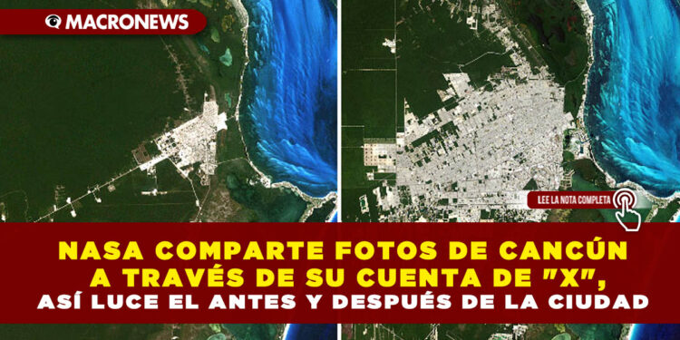 NASA COMPARTE FOTOS DE CANCÚN A TRAVÉS DE SU CUENTA DE «X», ASÍ LUCE EL ANTES Y DESPUÉS DE LA CIUDAD
