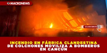 INCENDIO EN FÁBRICA CLANDESTINA DE COLCHONES MOVILIZA A BOMBEROS EN CANCÚN
