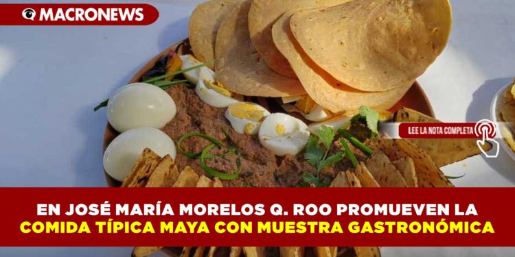 EN JOSÉ MARÍA MORELOS Q. ROO PROMUEVEN LA COMIDA TÍPICA MAYA CON MUESTRA GASTRONÓMICA