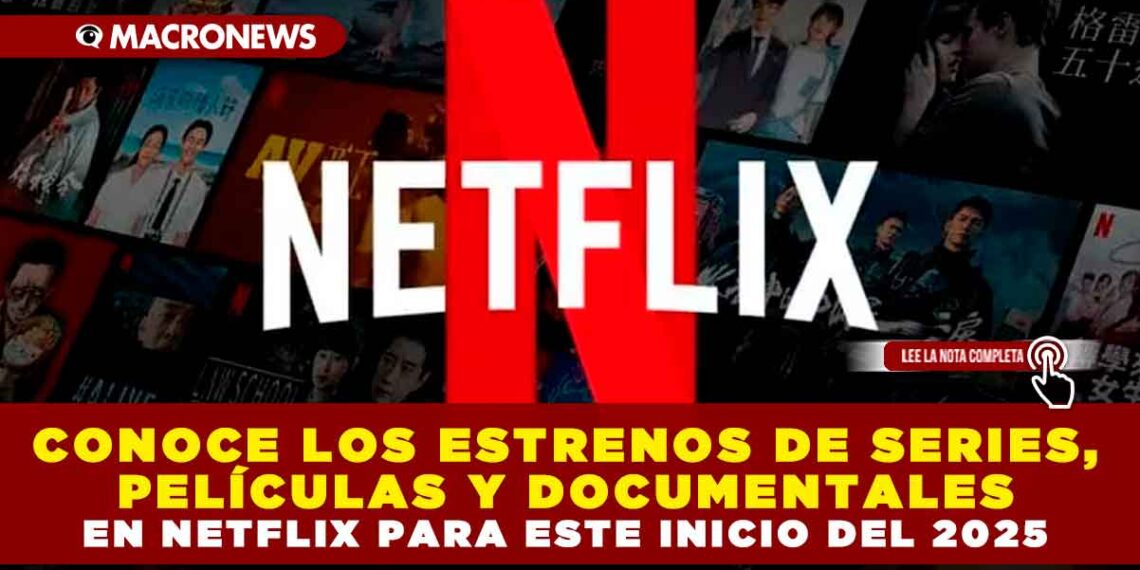 CONOCE LOS ESTRENOS DE SERIES, PELÍCULAS Y DOCUMENTALES EN NETFLIX PARA ESTE INICIO DEL 2025
