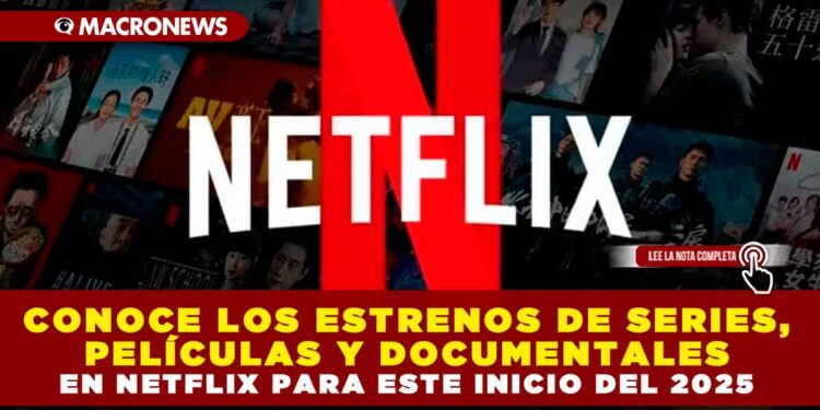 CONOCE LOS ESTRENOS DE SERIES, PELÍCULAS Y DOCUMENTALES EN NETFLIX PARA ESTE INICIO DEL 2025