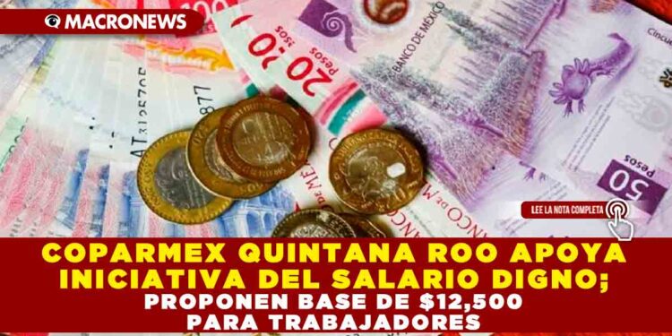 COPARMEX QUINTANA ROO APOYA INICIATIVA DEL SALARIO DIGNO; PROPONEN BASE DE $12,500 PARA TRABAJADORES