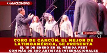 CORO DE CANCÚN, EL MEJOR DE LATINOAMÉRICA, SE PRESENTA EL 15 DE ENERO EN EL MÉRIDA FEST CON MÁS DE 800 ARTISTAS INTERNACIONALES