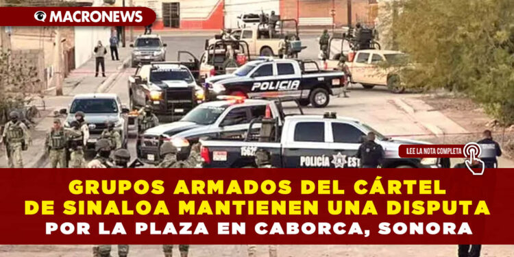 GRUPOS ARMADOS DEL CÁRTEL DE SINALOA MANTIENEN UNA DISPUTA POR LA PLAZA EN CABORCA, SONORA