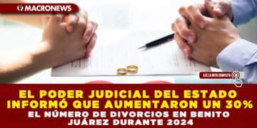 EL PODER JUDICIAL DEL ESTADO INFORMÓ QUE AUMENTARON UN 30% EL NÚMERO DE DIVORCIOS EN BENITO JUÁREZ DURANTE 2024