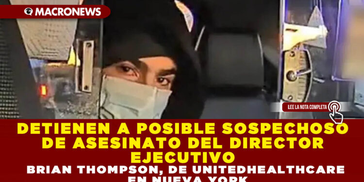 DETIENEN A POSIBLE SOSPECHOSO DE ASESINATO DEL DIRECTOR EJECUTIVO BRIAN THOMPSON, DE UNITEDHEALTHCARE EN NUEVA YORK
