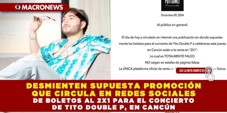 DESMIENTEN SUPUESTA PROMOCIÓN QUE CIRCULA EN REDES SOCIALES DE BOLETOS AL 2X1 PARA EL CONCIERTO DE TITO DOUBLE P, EN CANCÚN