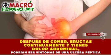 DESPUÉS DE COMER, ERUCTAS CONTINUAMENTE Y TIENES DOLOR ABDOMINAL, PODRÍAN SER SÍNTOMAS DE UNA ÚLCERA PÉPTICA