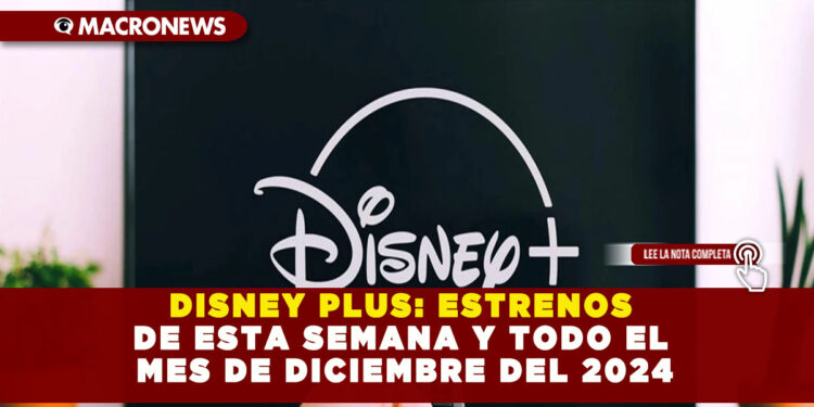 DISNEY PLUS: ESTRENOS DE ESTA SEMANA Y TODO EL MES DE DICIEMBRE DEL 2024