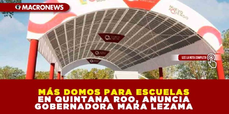 MÁS DOMOS PARA ESCUELAS EN QUINTANA ROO, ANUNCIA GOBERNADORA MARA LEZAMA