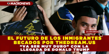 EL FUTURO DE LOS INMIGRANTES BECADOS POR THEDREAM.US “VA SER MUY DURO” CON LA LLEGADA DE DONALD TRUMP