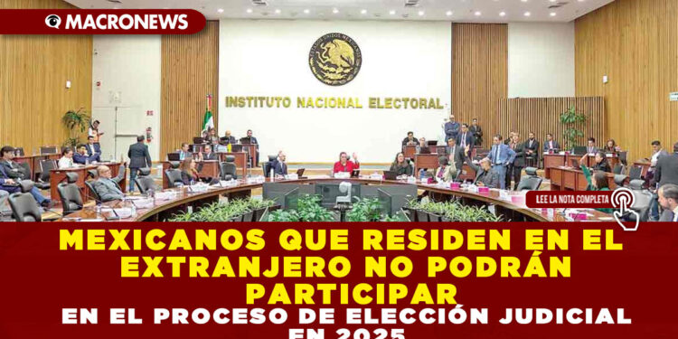 MEXICANOS QUE RESIDEN EN EL EXTRANJERO NO PODRÁN PARTICIPAR EN EL PROCESO DE ELECCIÓN JUDICIAL EN 2025
