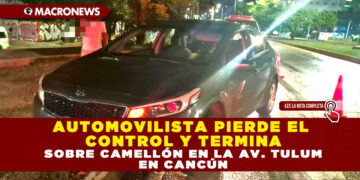 AUTOMOVILISTA PIERDE EL CONTROL Y TERMINA SOBRE CAMELLÓN EN LA AV. TULUM EN CANCÚN
