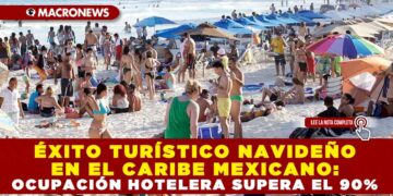 ÉXITO TURÍSTICO NAVIDEÑO EN EL CARIBE MEXICANO: OCUPACIÓN HOTELERA SUPERA EL 90%