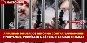 APRUEBAN DIPUTADOS REFORMA CONTRA VAPEADORES Y FENTANILO, PODRÍAS IR A CÁRCEL SI LO USAS EN CALLE