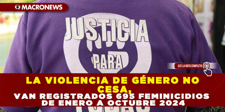 LA VIOLENCIA DE GÉNERO NO CESA, VAN REGISTRADOS 695 FEMINICIDIOS DE ENERO A OCTUBRE 2024