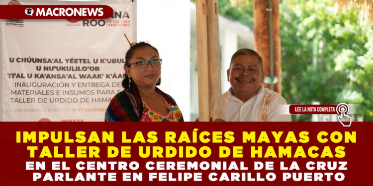 IMPULSAN LAS RAÍCES MAYAS CON TALLER DE URDIDO DE HAMACAS EN EL CENTRO CEREMONIAL DE LA CRUZ PARLANTE EN FELIPE CARILLO PUERTO