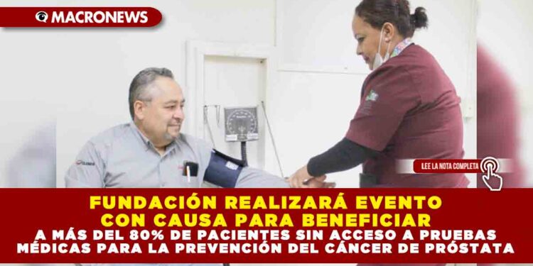 FUNDACIÓN REALIZARÁ EVENTO CON CAUSA PARA BENEFICIAR A MÁS DEL 80% DE PACIENTES SIN ACCESO A PRUEBAS MÉDICAS PARA LA PREVENCIÓN DEL CÁNCER DE PRÓSTATA