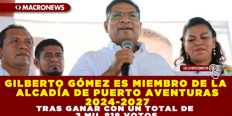 GILBERTO GÓMEZ ES MIEMBRO DE LA ALCADÍA DE PUERTO AVENTURAS 2024-2027 TRAS GANAR CON UN TOTAL DE 2 MIL 818 VOTOS