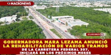 GOBERNADORA MARA LEZAMA ANUNCIÓ LA REHABILITACIÓN DE VARIOS TRAMOS DE LA CARRETERA FEDERAL 307, INICIARÁ EN LOS PRÓXIMOS MESES