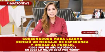 GOBERNADORA MARA LEZAMA DIRIGIÓ UN MENSAJE DE ESPERANZA Y UNIDAD AL PUEBLO, “2024 FUE UN AÑO HISTÓRICO Y EN 2025 LO MEJOR ESTÁ POR VENIR”