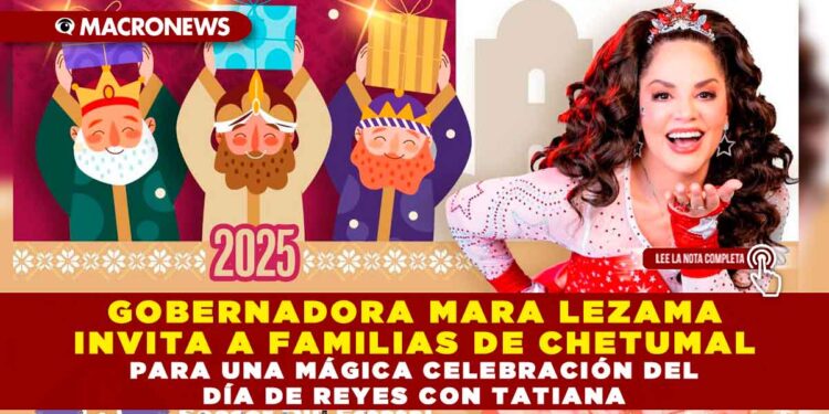GOBERNADORA MARA LEZAMA INVITA A FAMILIAS DE CHETUMAL PARA UNA MÁGICA CELEBRACIÓN DEL DÍA DE REYES CON TATIANA