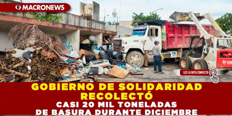 GOBIERNO DE SOLIDARIDAD RECOLECTÓ CASI 20 MIL TONELADAS DE BASURA DURANTE DICIEMBRE