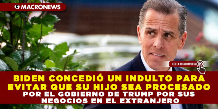 BIDEN CONCEDIÓ UN INDULTO PARA EVITAR QUE SU HIJO SEA PROCESADO POR EL GOBIERNO DE TRUMP POR SUS NEGOCIOS EN EL EXTRANJERO