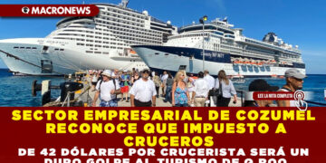SECTOR EMPRESARIAL DE COZUMEL RECONOCE QUE IMPUESTO A CRUCEROS DE 42 DÓLARES POR CRUCERISTA SERÁ UN DURO GOLPE AL TURISMO DE Q.ROO