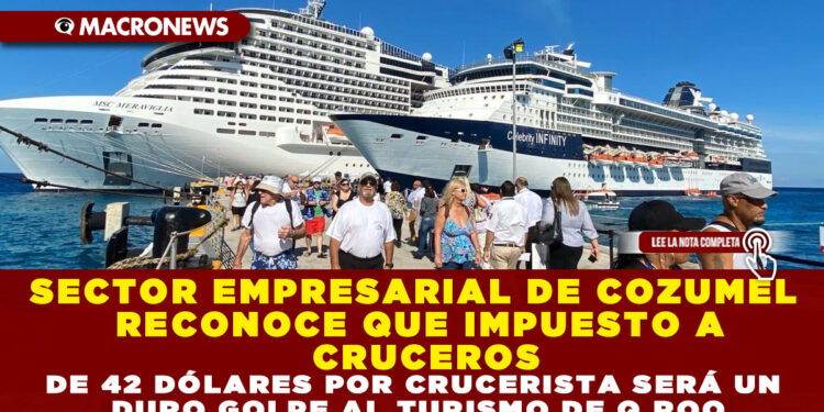 SECTOR EMPRESARIAL DE COZUMEL RECONOCE QUE IMPUESTO A CRUCEROS DE 42 DÓLARES POR CRUCERISTA SERÁ UN DURO GOLPE AL TURISMO DE Q.ROO
