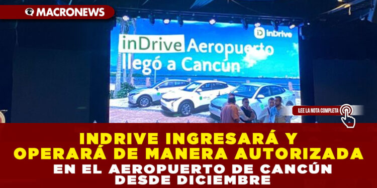 INDRIVE INGRESARÁ Y OPERARÁ DE MANERA AUTORIZADA EN EL AEROPUERTO DE CANCÚN DESDE DICIEMBRE