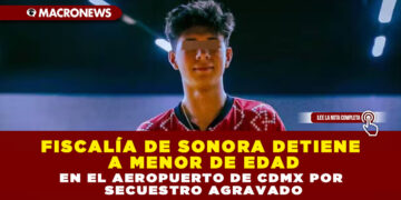 FISCALÍA DE SONORA DETIENE A MENOR DE EDAD EN EL AEROPUERTO DE CDMX POR SECUESTRO AGRAVADO