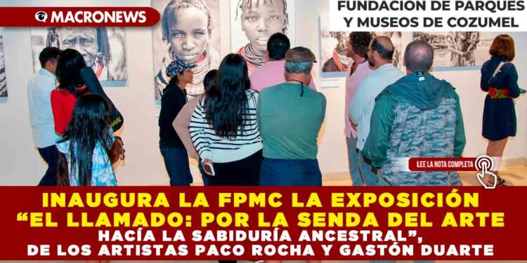 INAUGURA LA FPMC LA EXPOSICIÓN “EL LLAMADO: POR LA SENDA DEL ARTE HACÍA LA SABIDURÍA ANCESTRAL”, DE LOS ARTISTAS PACO ROCHA Y GASTÓN DUARTE