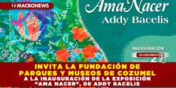 INVITA LA FUNDACIÓN DE PARQUES Y MUSEOS DE COZUMEL A LA INAUGURACIÓN DE LA EXPOSICIÓN “AMA NACER”, DE ADDY BACELIS