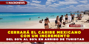CERRARÁ EL CARIBE MEXICANO CON UN INCREMENTO DEL 80% AL 90% EN ARRIBO DE TURISTAS