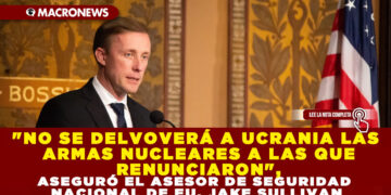 «NO SE DELVOVERÁ A UCRANIA LAS ARMAS NUCLEARES A LAS QUE RENUNCIARON», ASEGURÓ EL ASESOR DE SEGURIDAD NACIONAL DE EU, JAKE SULLIVAN
