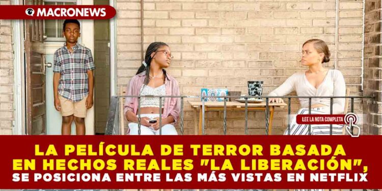 LA PELÍCULA DE TERROR BASADA EN HECHOS REALES «LA LIBERACIÓN», SE POSICIONA ENTRE LAS MÁS VISTAS EN NETFLIX