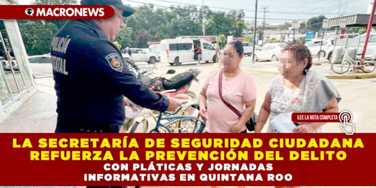LA SECRETARÍA DE SEGURIDAD CIUDADANA REFUERZA LA PREVENCIÓN DEL DELITO CON PLÁTICAS Y JORNADAS INFORMATIVAS EN QUINTANA ROO