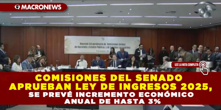 COMISIONES DEL SENADO APRUEBAN LEY DE INGRESOS 2025, SE PREVÉ INCREMENTO ECONÓMICO ANUAL DE HASTA 3%